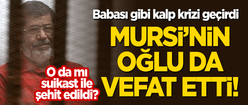 Mursi'nin oğlu Abdullah Mursi de kalp krizinden vefat etti!