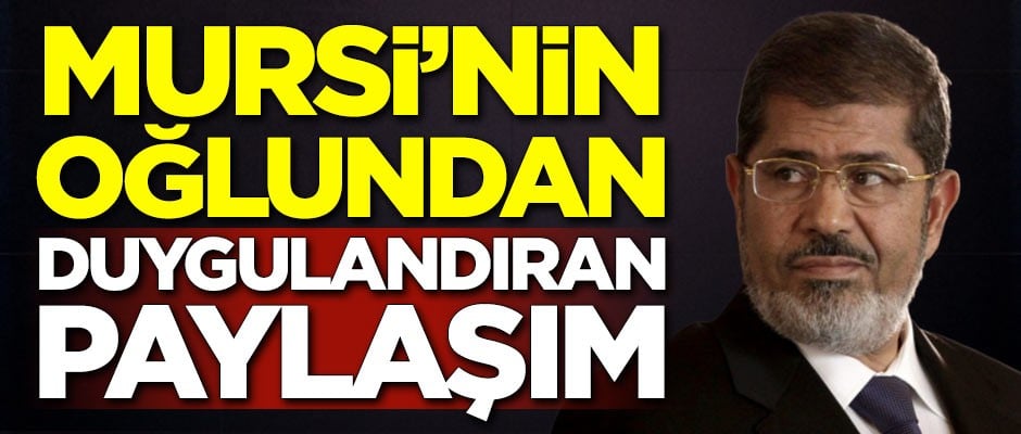 Mursi'nin oğlundan duygulandıran paylaşım