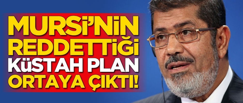 Mursi'nin reddettiği küstah plan ortaya çıktı