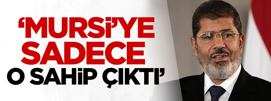 'Mursi'ye sadece o sahip çıktı'