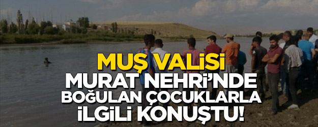 Muş Valisi Murat Nehri'nde boğulan çocuklarla ilgili konuştu!