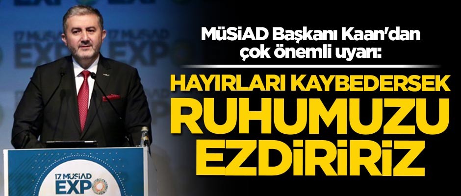 MÜSİAD Başkanı Abdurrahman Kaan: Hayırları kaybedersek üretim çarkında ruhumuzu ezdiririz