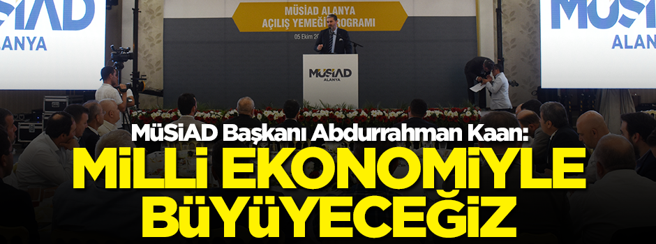 MÜSİAD Başkanı Abdurrahman Kaan: Milli ekonomiyle büyüyeceğiz