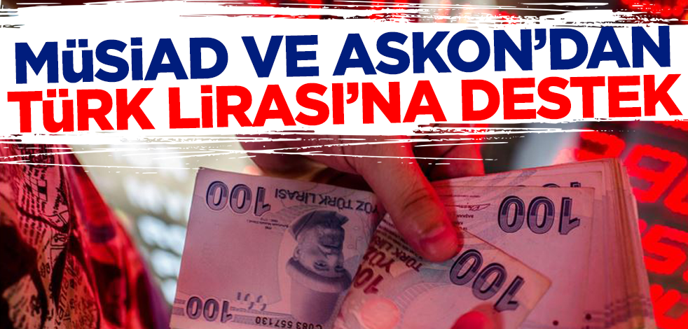 MÜSİAD ve ASKON'dan Türk lirasına destek açıklaması