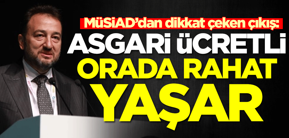 MüSiAD’dan dikkat çeken çıkış: Asgari ücretli orada rahat yaşar
