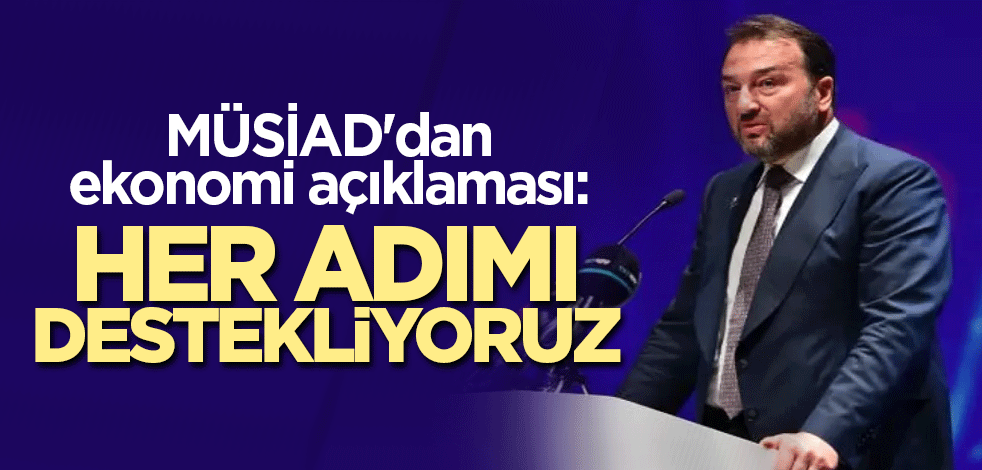 MÜSİAD'dan ekonomi açıklaması: Her adımı destekliyoruz