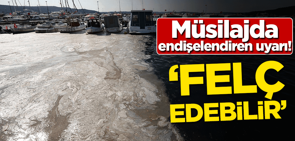 Müsilajda endişelendiren uyarı! 'Felç edebilir'
