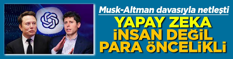 Musk-Altman davasıyla netleşti Yapay zeka insan değil para öncelikli