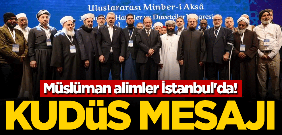 Müslüman alimler İstanbul'da! Kudüs mesajı