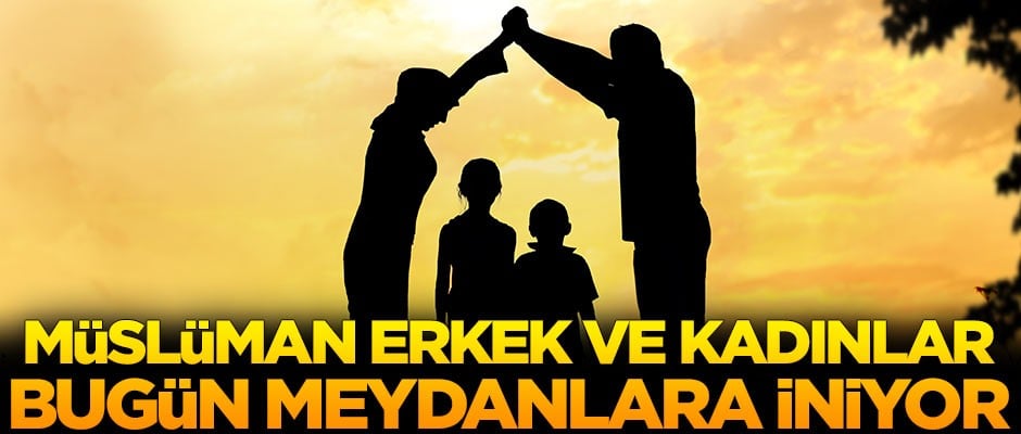 Müslüman erkek ve kadınlar bugün meydanlara iniyor