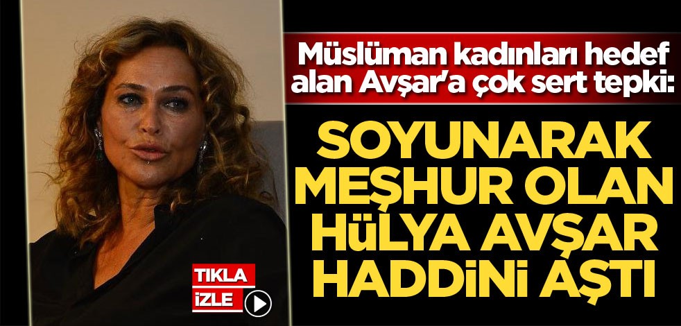Müslüman kadınları hedef alan Avşar'a çok sert tepki! Sevda Türküsev: Soyunarak meşhur olan Hülya Avşar haddini aşmıştır