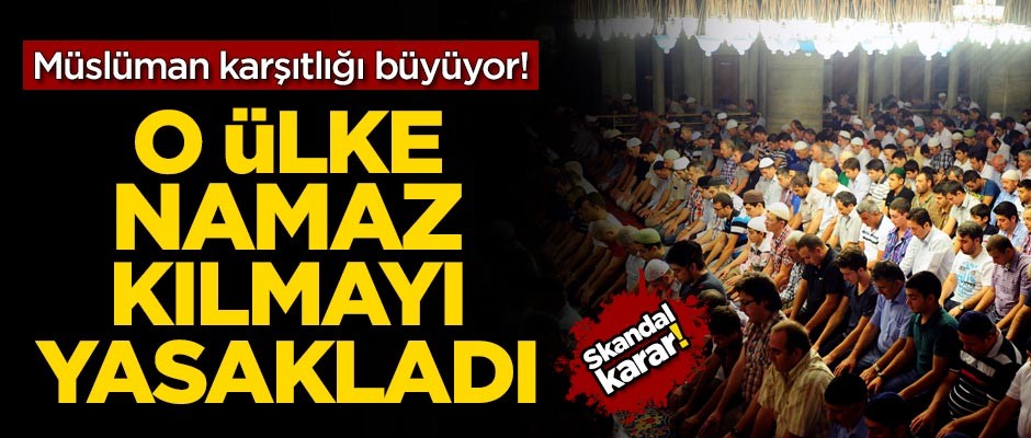 Müslüman karşıtlığı büyüyor! O ülke namaz kılmayı yasakladı