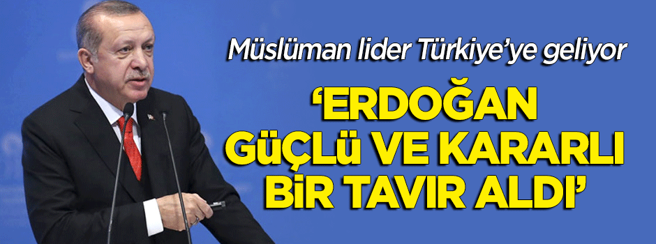 Müslüman lider Türkiye'ye geliyor: Erdoğan güçlü ve kararlı bir tavır aldı