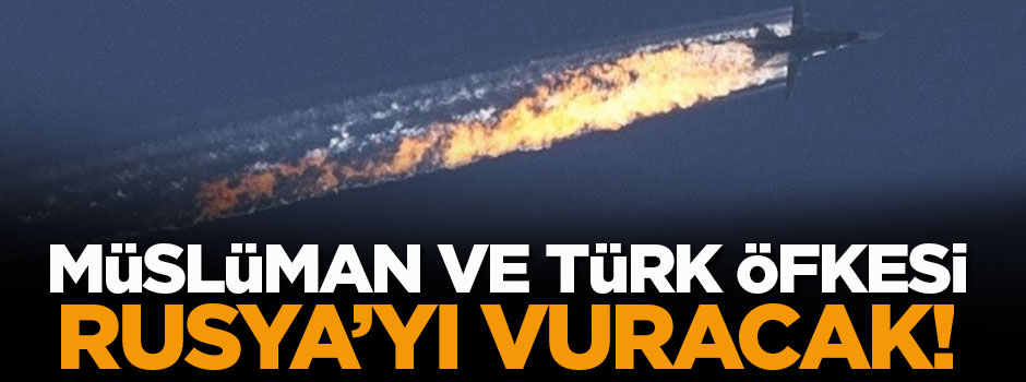 ‘Müslüman öfkesi’ ve ‘Türk öfkesi’ Rusya’yı vuracak..
