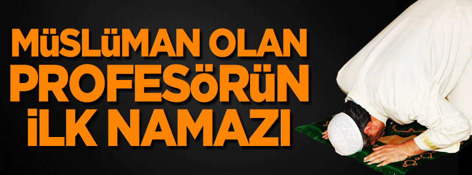 Müslüman olan profesörün ilk namazı