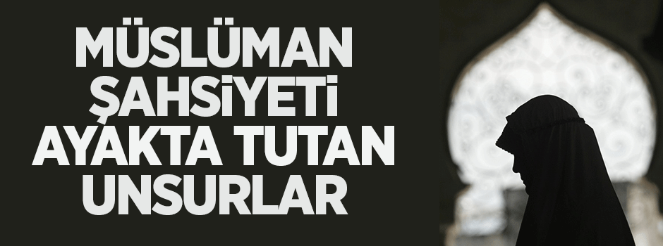 Müslüman şahsiyeti ayakta tutan unsurlar
