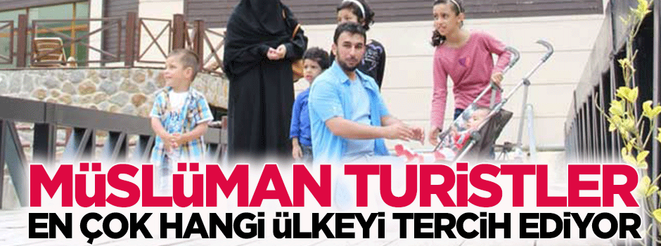 Müslüman Turistler en çok hangi ülkeleri tercih ediyor?