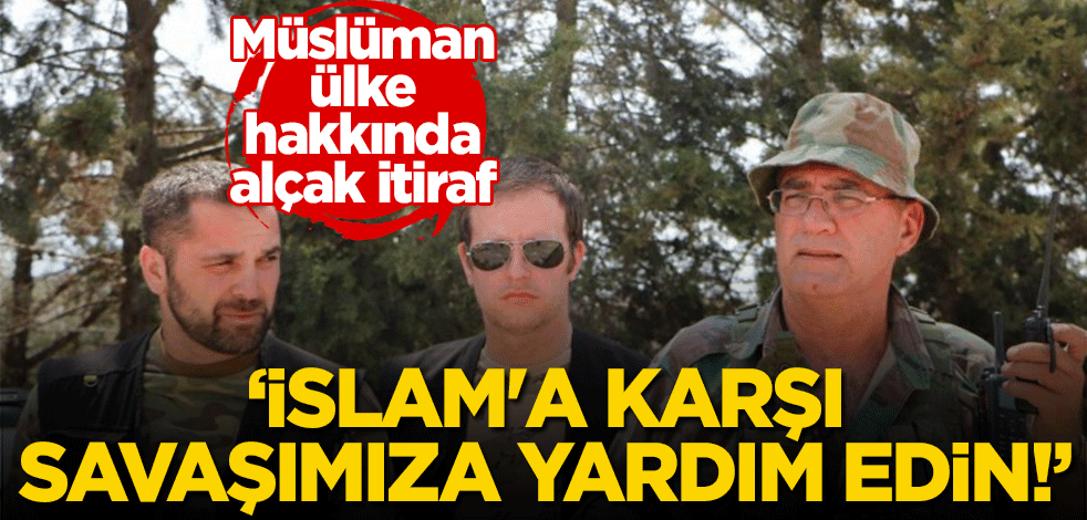 Müslüman ülke hakkında alçak itiraf: İslam'a karşı savaşımıza yardım edin!