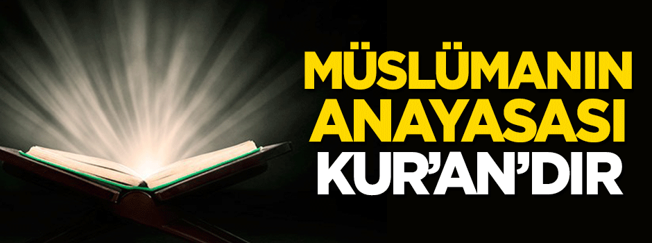 Müslümanın anayasası Kur'an'dır!