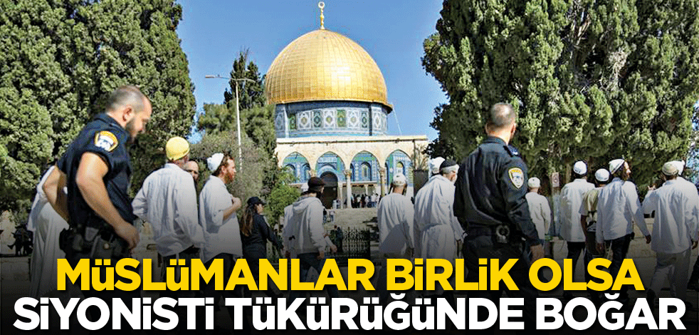 Müslümanlar birlik olsa, siyonisti tükürüğünde boğar