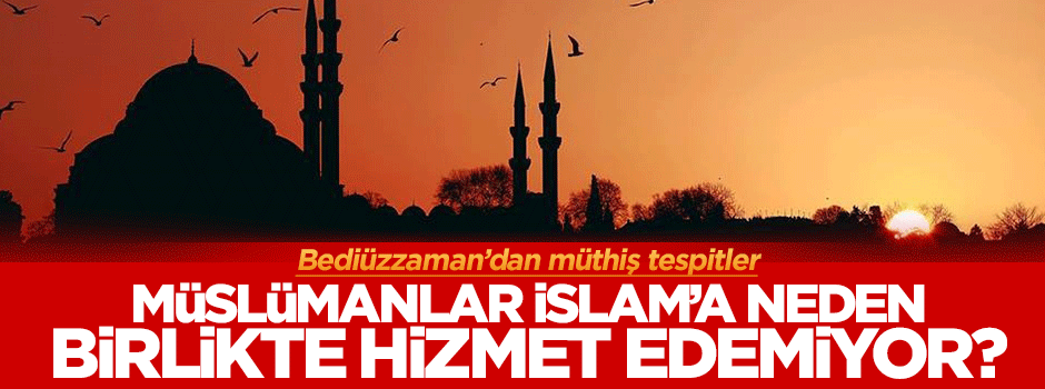 Müslümanlar İslam'a neden birlikte hizmet edemiyor?