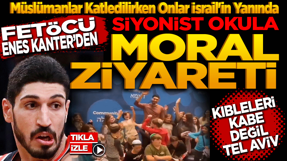 Müslümanlar Katledilirken Onlar İsrail'in Yanında: FETÖ'cü Enes Kanter'den Siyonist Okula 