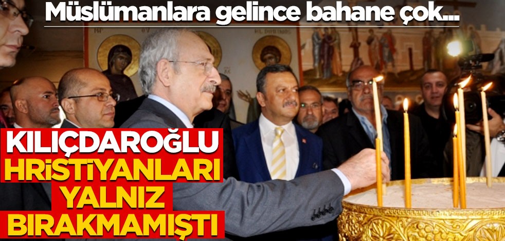 Müslümanlara gelince bahane çok... Kılıçdaroğlu Hristiyanları yalnız bırakmamıştı!