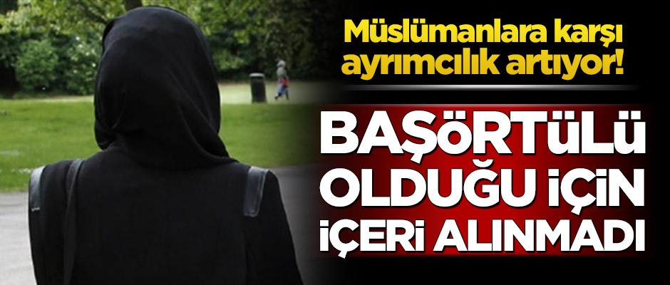 Müslümanlara karşı ayrımcılık artıyor! Başörtülü olduğu için içeri alınmadı
