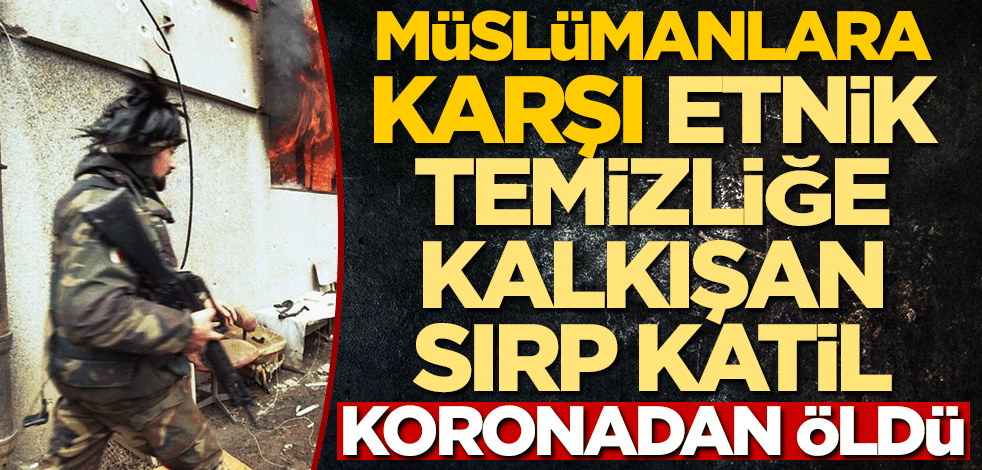 Müslümanlara karşı etnik temizliğe kalkışan Sırp katil Momcilo Krajisnik koronavirüsten öldü