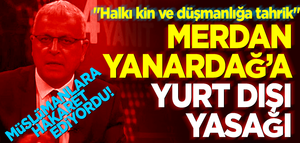 Müslümanlara nefret kusmadan duramayan Merdan Yanardağ’a yurtdışına çıkış yasağı
