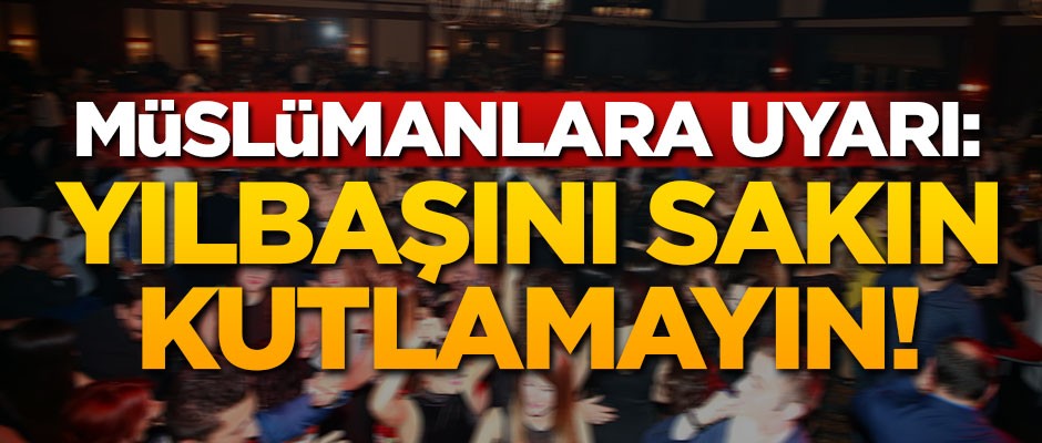 Müslümanlara uyarı: Yılbaşını sakın kutlamayın!
