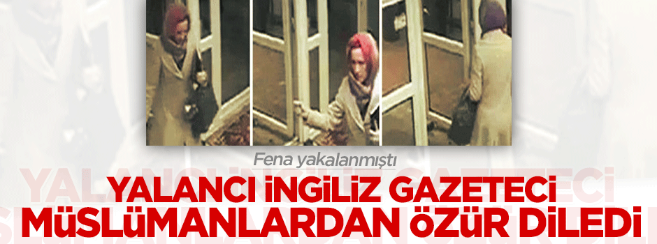 Müslümanları kızdıran yalancı İngiliz gazeteci özür diledi