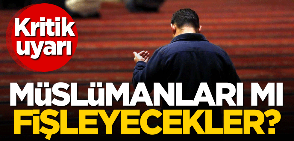 Müslümanları mı fişleyecekler? Kritik uyarı