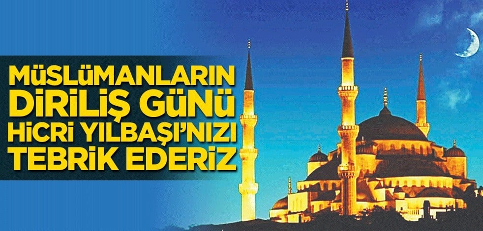Müslümanların diriliş günü Hicri Yılbaşı’nızı tebrik ederiz