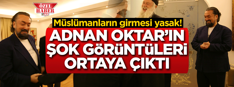 Müslümanların girmesi yasak! Adnan Oktar'ın şok görüntüleri ortaya çıktı
