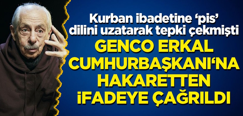 Müslümanların Kurban bayramına pis dilini uzatmıştı: Genco Erkal Cumhurbaşkanı Erdoğan'a hakaret suçundan ifadeye çağrıldı
