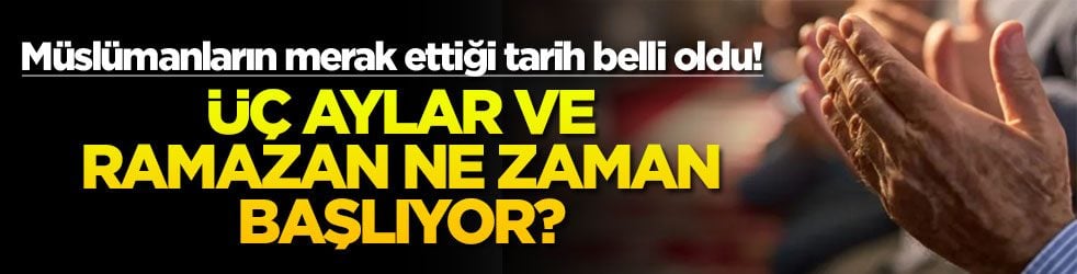 Müslümanların merak ettiği tarih belli oldu! Üç aylar ve Ramazan ne zaman başlıyor?