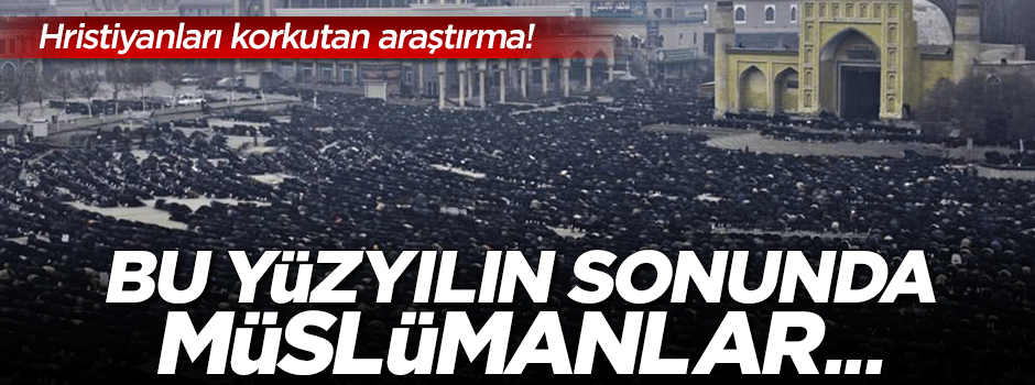 Müslümanların sayısı Hristiyanlarınkini geçecek!