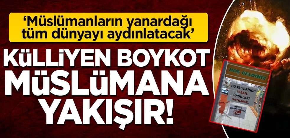 'Müslümanların yanardağı tüm dünyayı aydınlatacak' Külliyen boykot Müslümana yakışır!