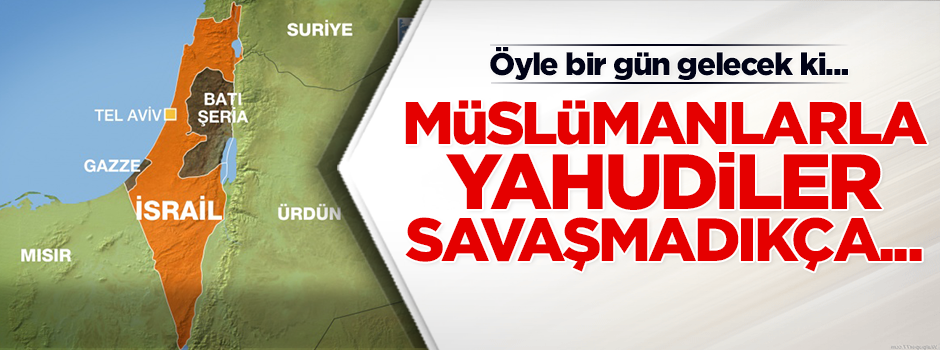 "Müslümanlarla Yahudiler savaşmadıkça Kıyamet kopmaz"