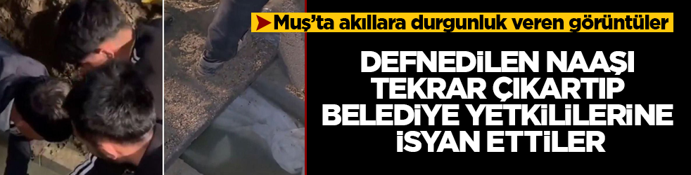 Muş’ta akıllara durgunluk veren görüntüler! Defnedilen naaşı tekrar çıkartıp belediye yetkililerine isyan ettiler