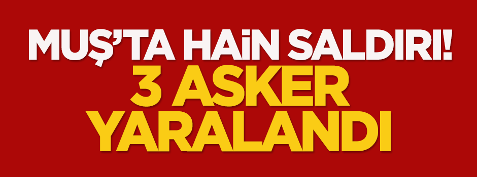 Muş'ta hain saldırı: 3 asker yaralandı