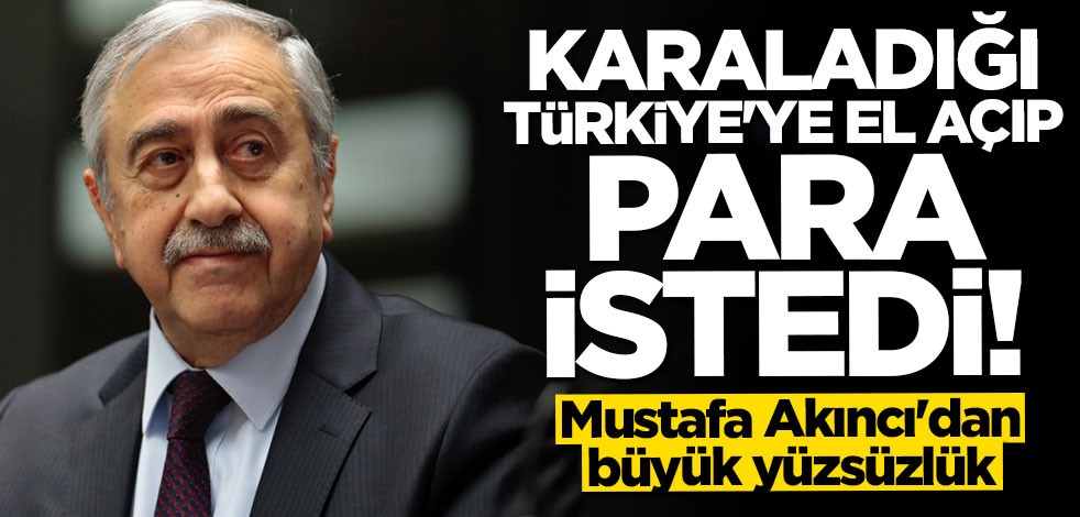 Mustafa Akıncı'dan büyük yüzsüzlük! Karaladığı Türkiye'den para istedi