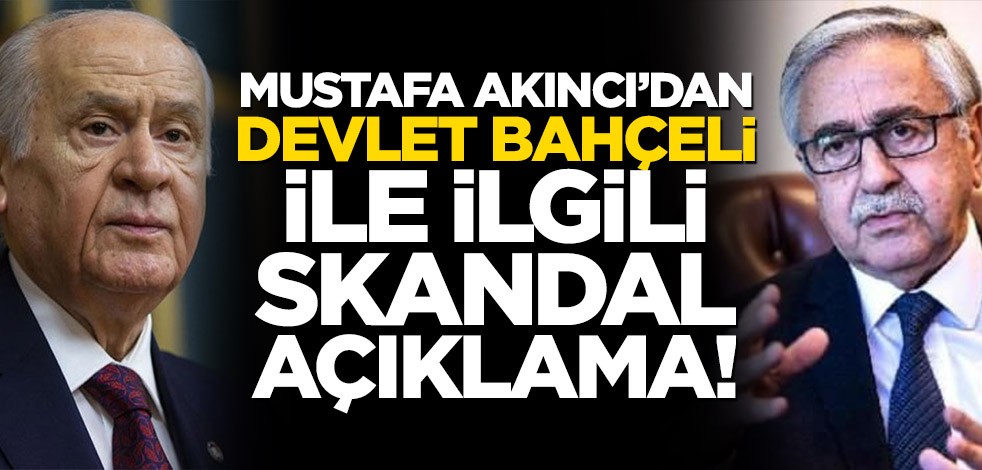Mustafa Akıncı’dan Devlet Bahçeli ile ilgili skandal açıklama!