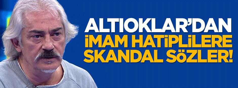 Mustafa Altıoklar'dan imam hatiplilere skandal sözler!