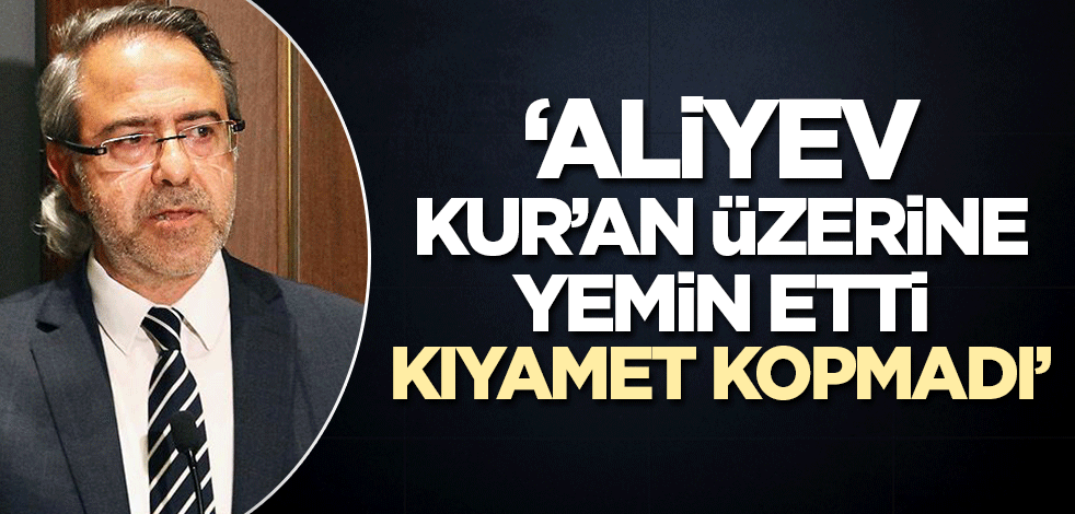 Mustafa Armağan yazdı: Aliyev Kur'an üzerine yemin etti, kıyamet kopmadı!