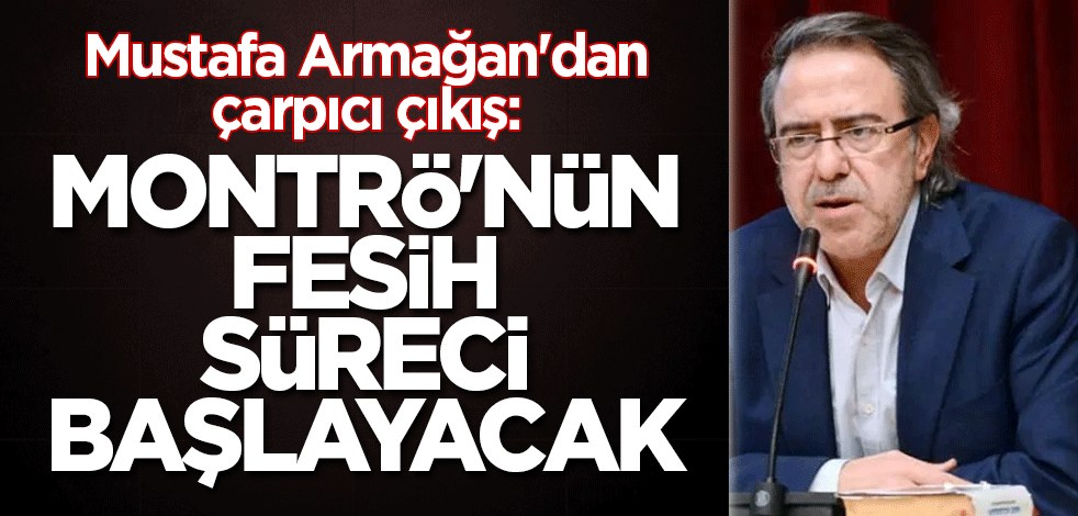 Mustafa Armağan'dan çarpıcı çıkış: Montrö'nün fesih süreci başlayacak
