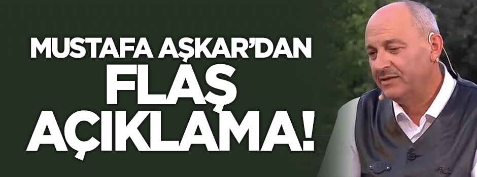 Mustafa Aşkar'dan flaş açıklama!