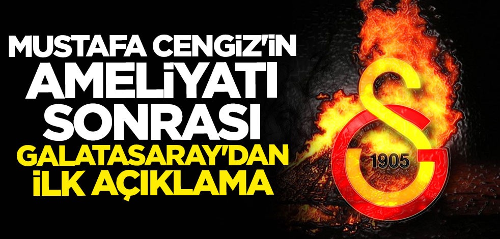 Mustafa Cengiz'in ameliyatı sonrası Galatasaray'dan ilk açıklama
