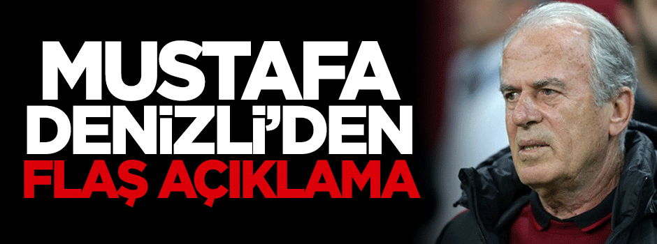 Mustafa Denizli'den flaş açıklama!